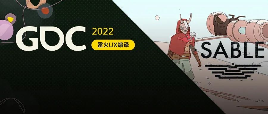 【雷火UX带你聚焦GDC2022】Sable的艺术：视觉设计中的不完美、局限与世界构建（Shedworks：Gregorios）