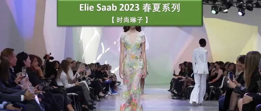 【巴黎时装周】清新时尚的Elie Saab 2023春夏系列愿你出走半生，归来仍是少女