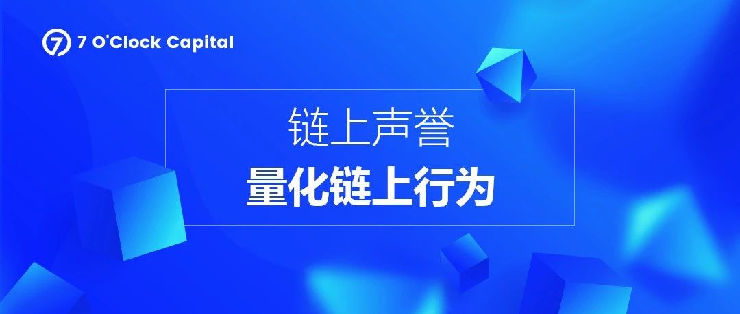 7 O'Clock Capital：链上声誉——量化Web3链上行为的信用机制