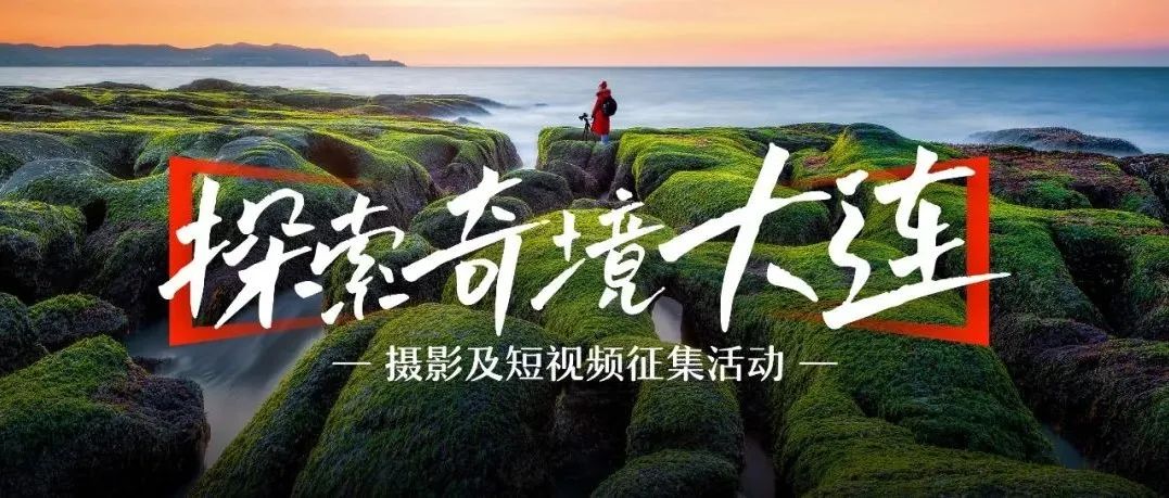 「探索奇境大连」摄影及短视频征集活动ing