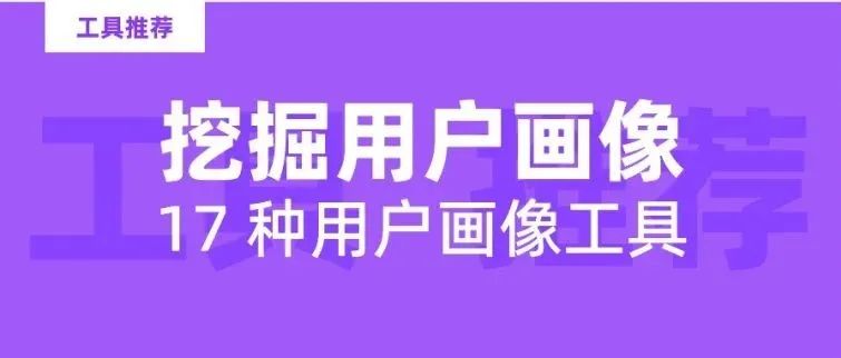 已收藏！挖掘用户画像，这17种工具任你挑选！