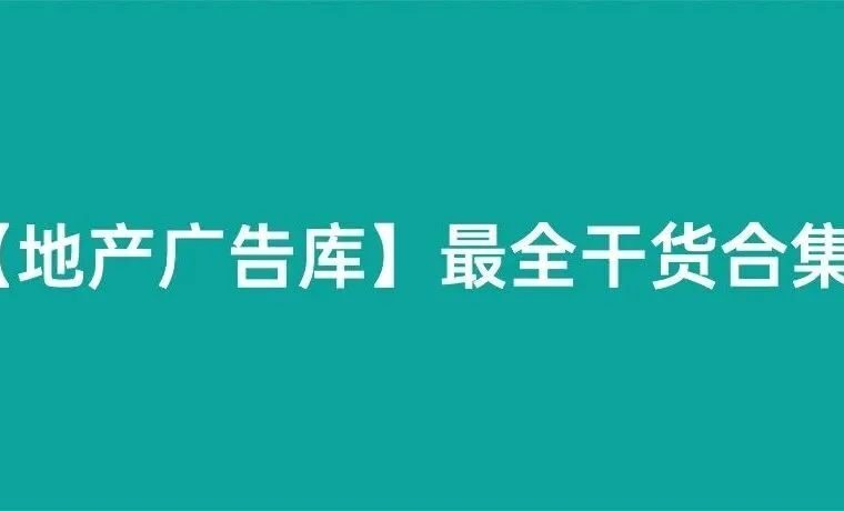 耗时72小时，地产广告库—最全干货合集