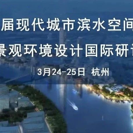 SWA、Sasaki等国内外知名企业设计师齐聚杭州，探讨城市滨水空间与景观环境设计！