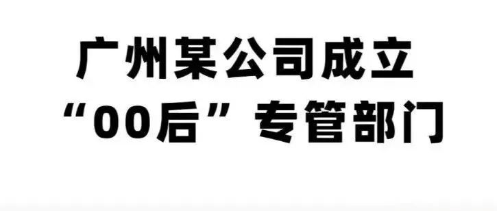 00后被反整顿了？这公司成立“专管00后”部门​