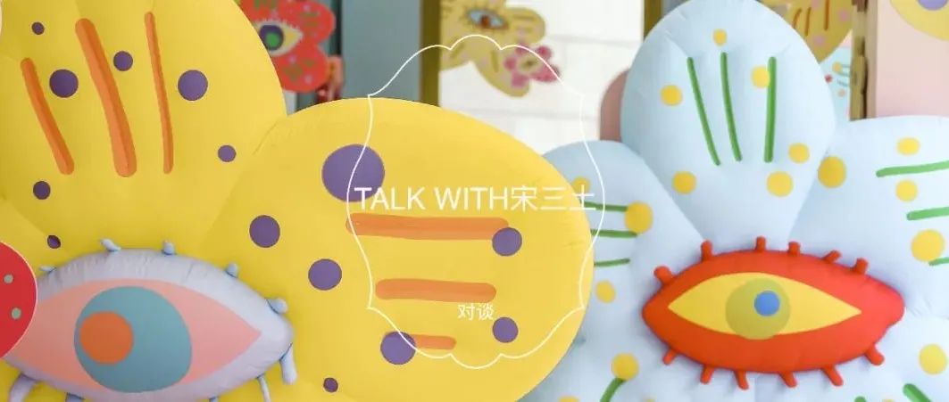 Talk with Artist | 宋三土：创造花和宇宙相连，就是表达生命的生长