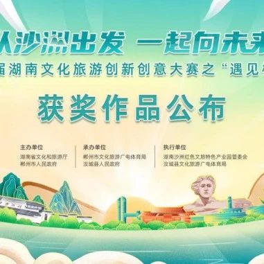 “从沙洲出发 一起向未来”2022第五届湖南文化旅游创新创意大赛之“遇见郴州”获奖作品公布
