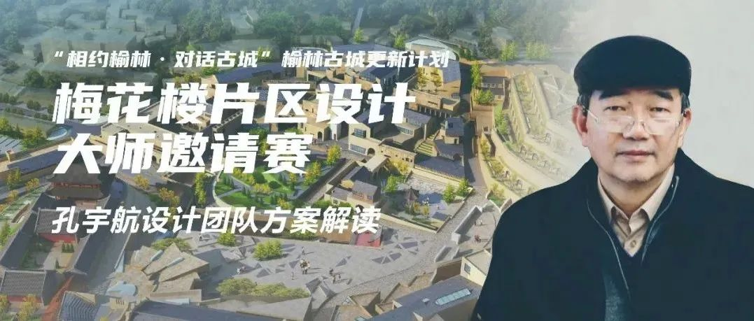 「梦回榆林」寻史迹，孔宇航教授团队以“微城剧场”焕发古城持久活力｜榆林梅花楼片区设计大师邀请赛方案解读