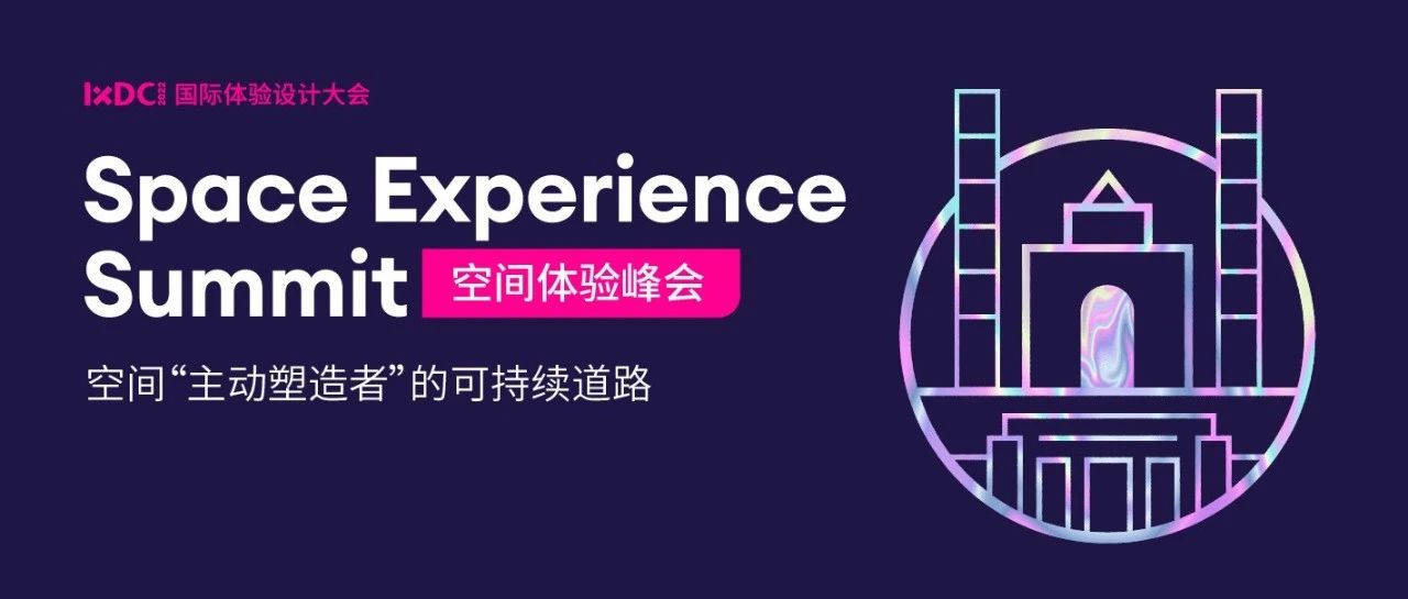 IXDC2022空间体验峰会｜空间“主动塑造者”：顺应时代大势的可持续发展道路