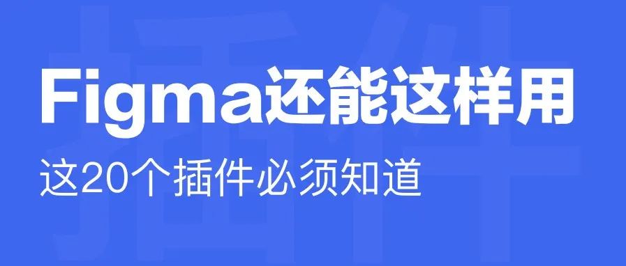 Figma的这20个插件没用上，真感觉白用了！