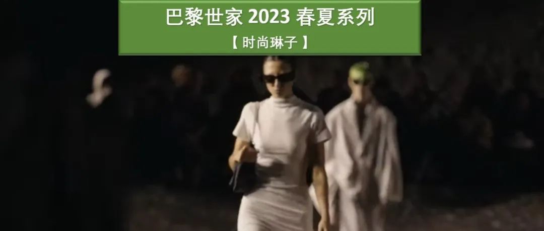 【巴黎时装周】Balenciaga巴黎世家 2023夏季系列带我们寻回那丢失的 ...... ?