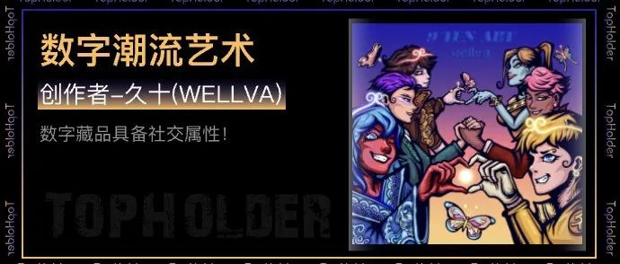 TopHolder专访数字潮流艺术创作者久十（WELLVA）：数字藏品具备社交属性