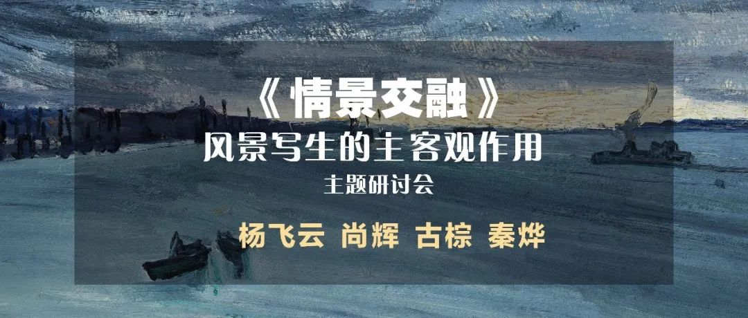 【直播丨研讨会】杨飞云、尚辉、古棕、秦烨——《情景交融》风景写生的主、客观作用