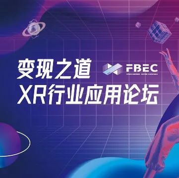 FBEC2022丨2022变现之道·XR行业应用论坛，来了！