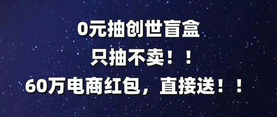 0元抽创世盲盒！只抽不卖！60万电商红包直接送！你们绝对不亏！