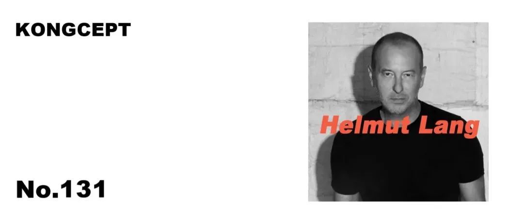 KONGCEPT｜NO.131｜Helmut Lang：我养活了时尚圈的半壁江山