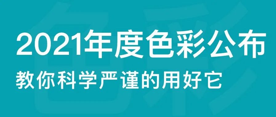 2021年度流行色彩已公布，用最科学严谨的方式教你把它用好！