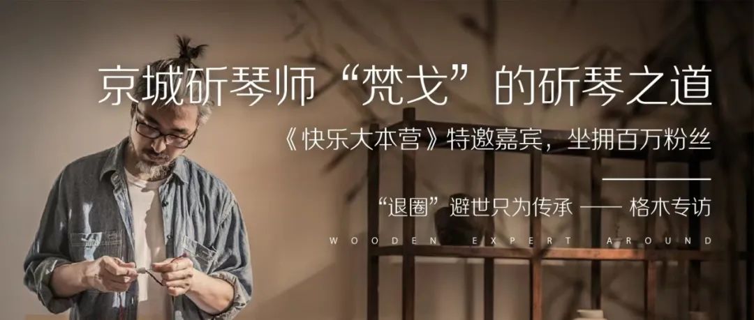 他曾是《快乐大本营》特邀嘉宾，坐拥百万粉丝，却“退圈”避世只为传承|格木专访京城斫琴师梵戈