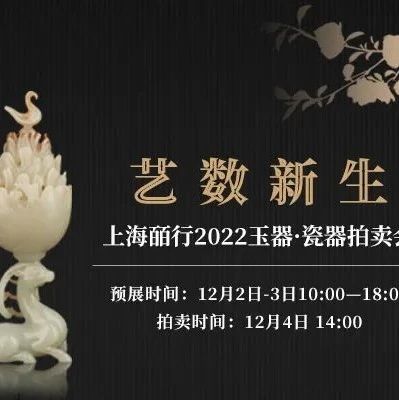 艺数新生 | 上海皕行2022玉器·瓷器拍卖会璀璨来袭!