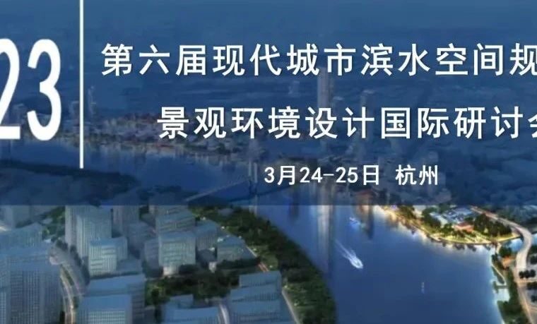 杭州 || 第六届现代城市滨水空间规划与景观环境设计国际研讨会