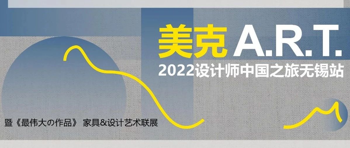 美克A.R.T.2022设计师中国之旅·无锡站暨《最伟大の作品》家具&amp;设计艺术联展即将启幕！