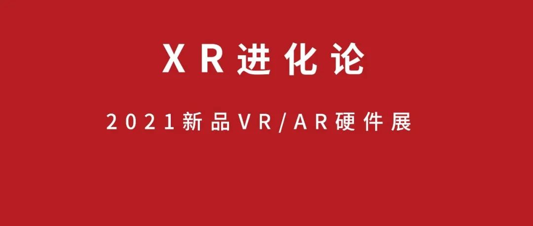 24款XR新品展示，从FBEC2021“XR进化论”看终端发展