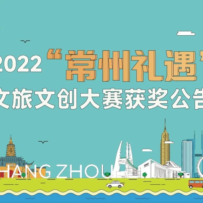 2022“常州礼遇”文旅文创大赛获奖名单公布