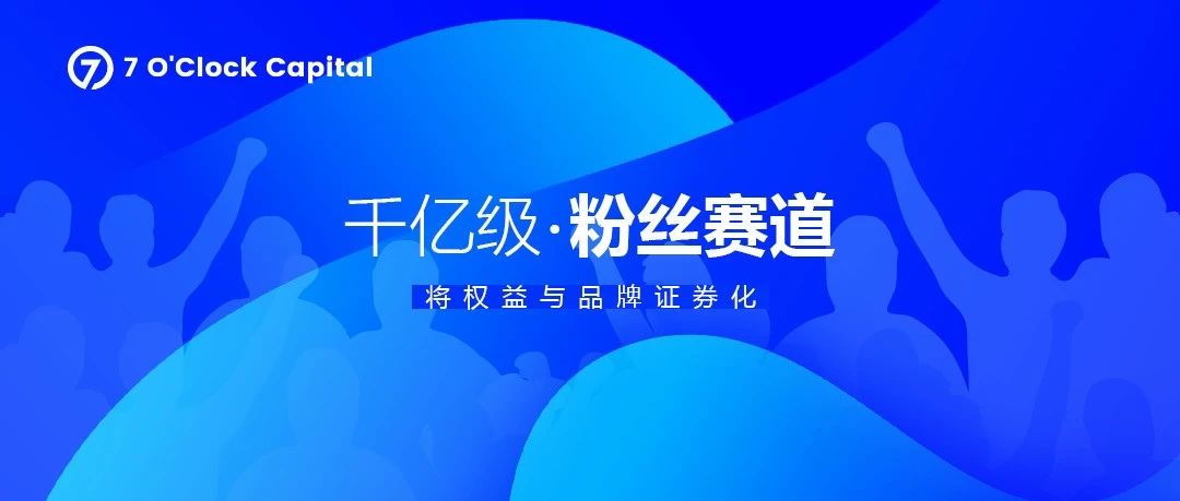 7 O'Clock Capital：将权益与品牌证券化的千亿级粉丝赛道