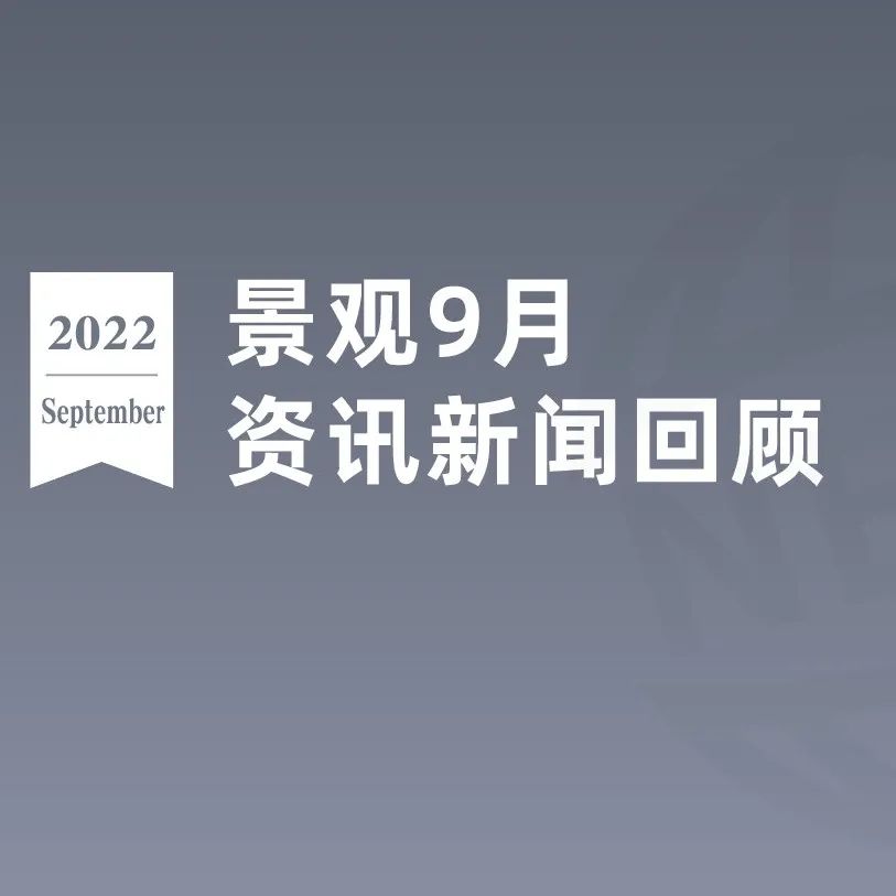 2022年ASLA奖获奖名单公布；风景园林正式取消一级学科 | 9月园林景观资讯新闻月报